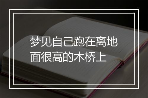 梦见自己跑在离地面很高的木桥上