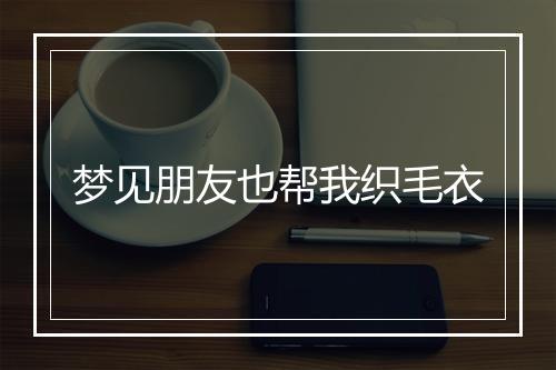 梦见朋友也帮我织毛衣