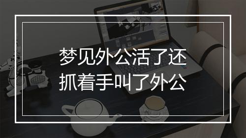 梦见外公活了还抓着手叫了外公