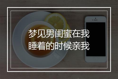 梦见男闺蜜在我睡着的时候亲我