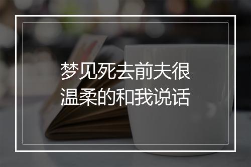 梦见死去前夫很温柔的和我说话