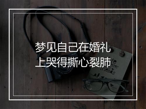 梦见自己在婚礼上哭得撕心裂肺