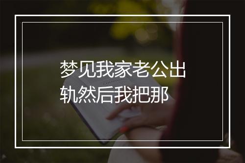 梦见我家老公出轨然后我把那