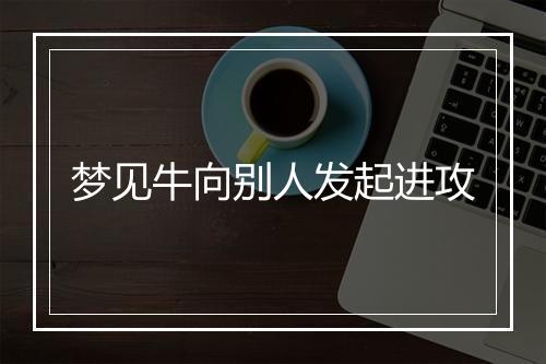 梦见牛向别人发起进攻