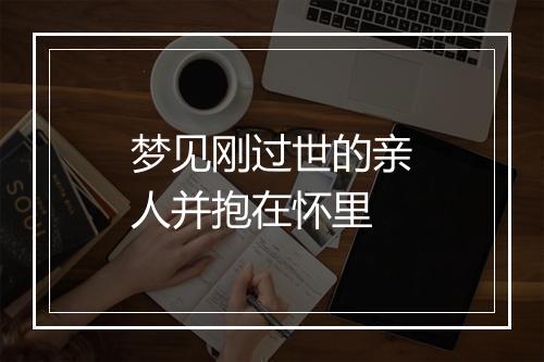 梦见刚过世的亲人并抱在怀里