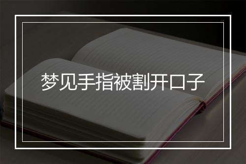 梦见手指被割开口子