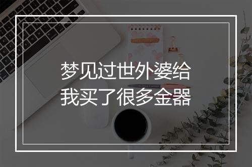 梦见过世外婆给我买了很多金器