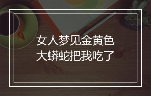 女人梦见金黄色大蟒蛇把我吃了