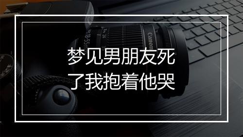 梦见男朋友死了我抱着他哭