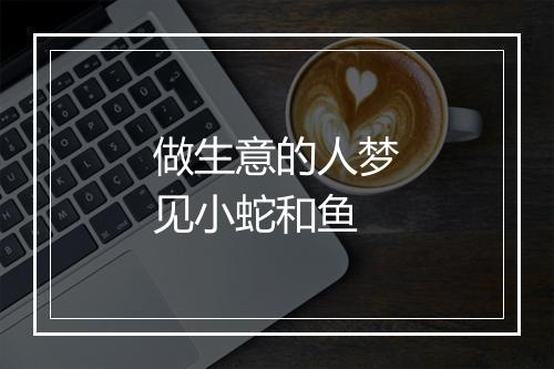 做生意的人梦见小蛇和鱼