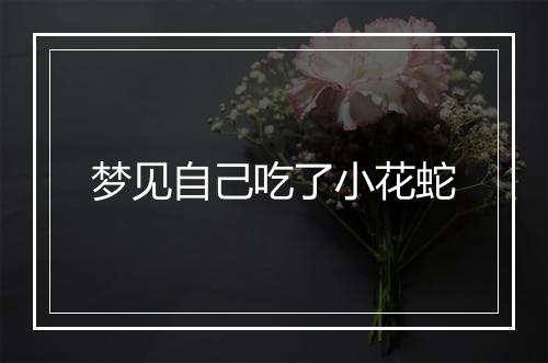 梦见自己吃了小花蛇