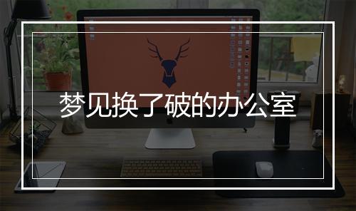 梦见换了破的办公室