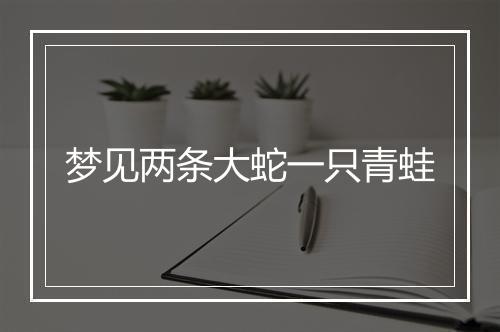 梦见两条大蛇一只青蛙