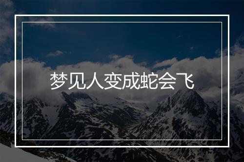 梦见人变成蛇会飞