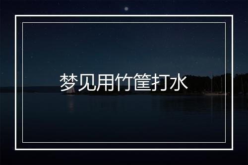 梦见用竹筐打水