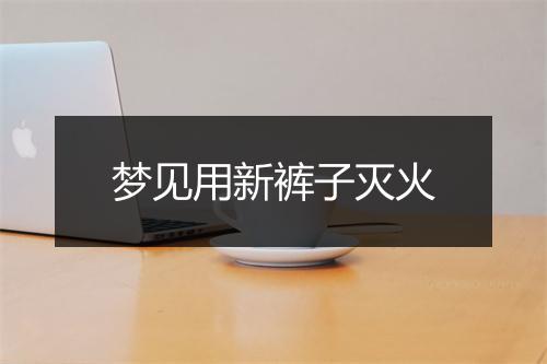 梦见用新裤子灭火