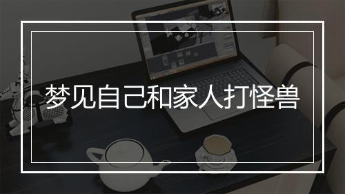 梦见自己和家人打怪兽