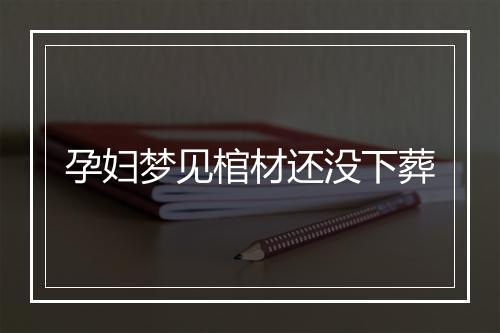 孕妇梦见棺材还没下葬