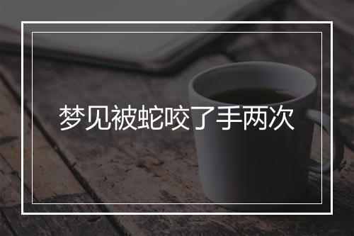 梦见被蛇咬了手两次