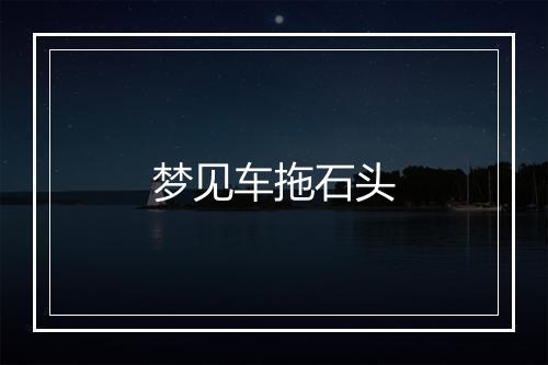 梦见车拖石头