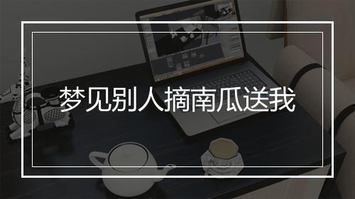 梦见别人摘南瓜送我