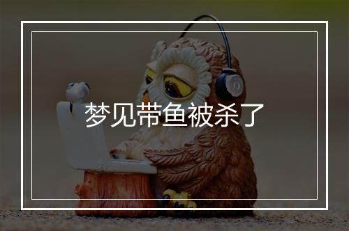 梦见带鱼被杀了