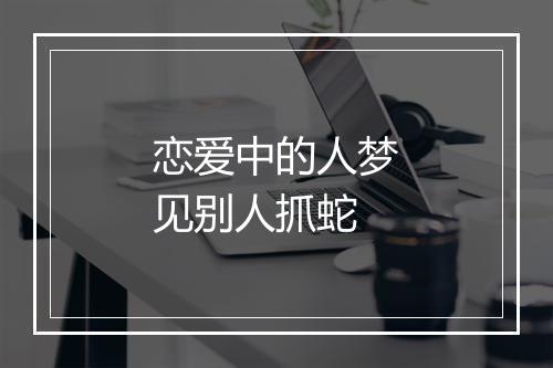 恋爱中的人梦见别人抓蛇