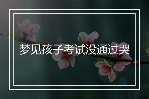 梦见孩子考试没通过哭