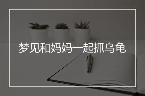 梦见和妈妈一起抓乌龟