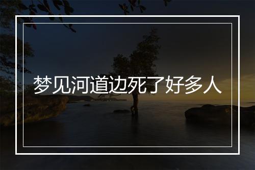 梦见河道边死了好多人