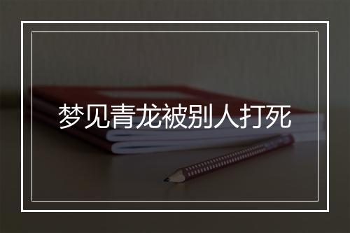 梦见青龙被别人打死