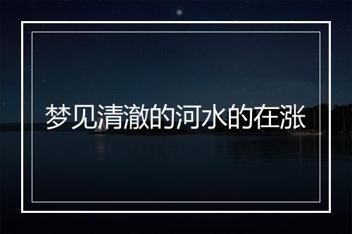 梦见清澈的河水的在涨