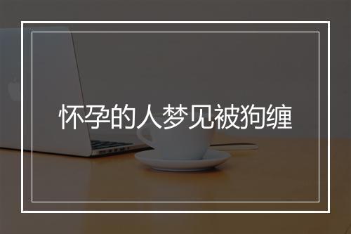 怀孕的人梦见被狗缠