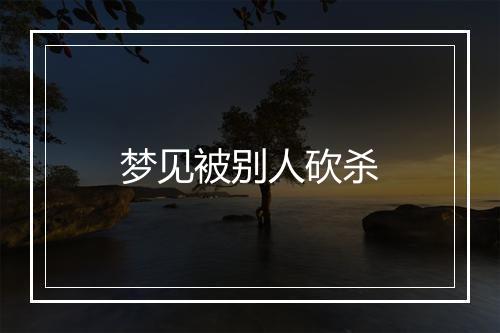 梦见被别人砍杀