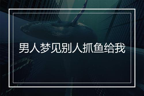 男人梦见别人抓鱼给我