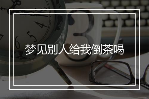 梦见别人给我倒茶喝