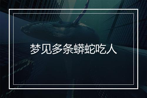 梦见多条蟒蛇吃人