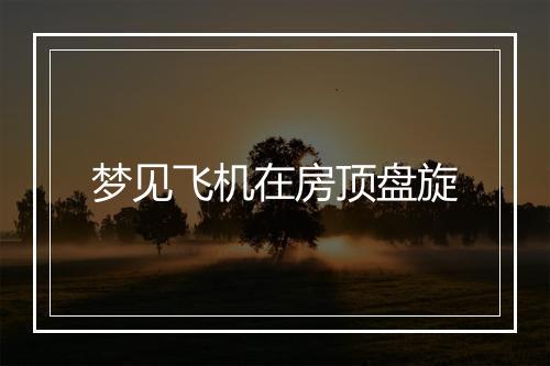 梦见飞机在房顶盘旋