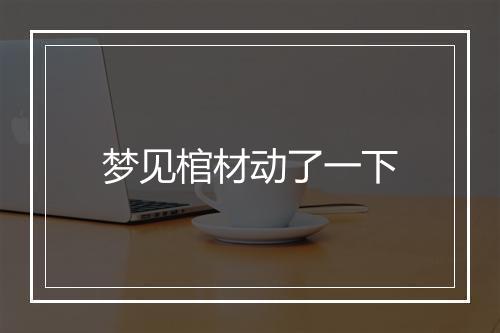 梦见棺材动了一下