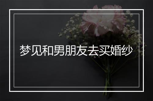 梦见和男朋友去买婚纱