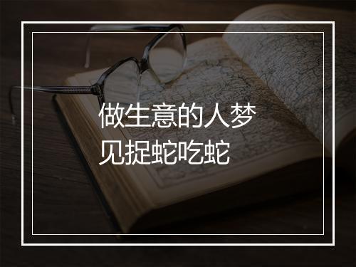 做生意的人梦见捉蛇吃蛇