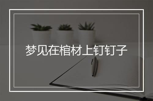 梦见在棺材上钉钉子