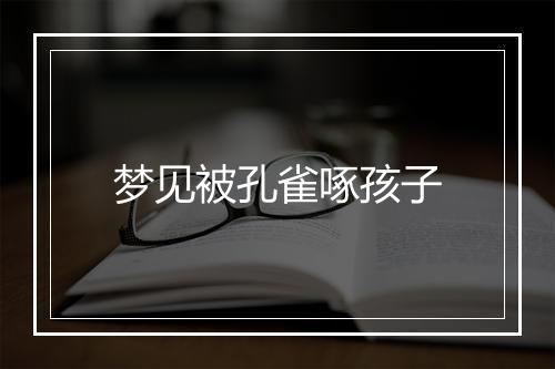 梦见被孔雀啄孩子