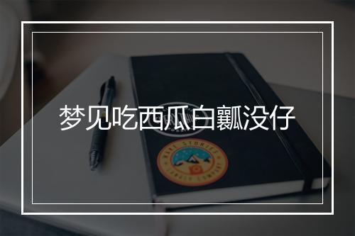 梦见吃西瓜白瓤没仔