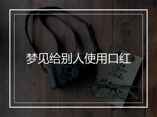 梦见给别人使用口红