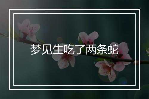 梦见生吃了两条蛇