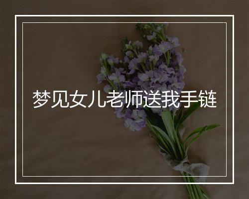 梦见女儿老师送我手链