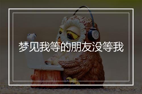 梦见我等的朋友没等我