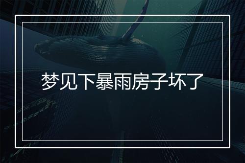 梦见下暴雨房子坏了