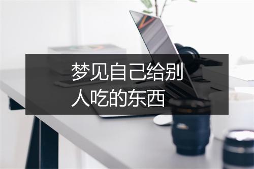 梦见自己给别人吃的东西